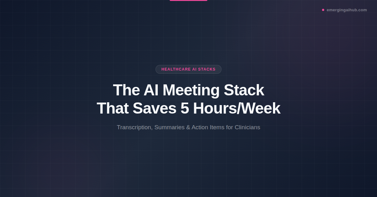 AI meeting tools for clinicians featured image — dark branded banner showing the title The AI Meeting Stack That Saves 5 Hours Per Week with the Healthcare AI Stacks category badge and EmergingAIHub branding